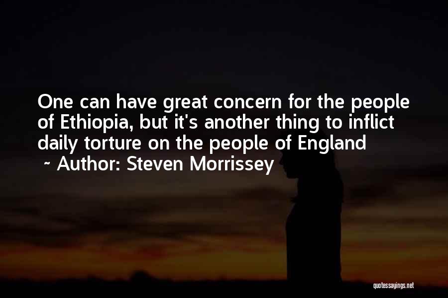 Steven Morrissey Quotes: One Can Have Great Concern For The People Of Ethiopia, But It's Another Thing To Inflict Daily Torture On The