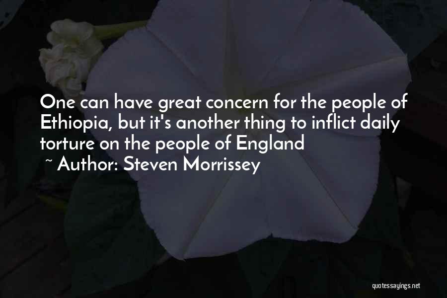 Steven Morrissey Quotes: One Can Have Great Concern For The People Of Ethiopia, But It's Another Thing To Inflict Daily Torture On The