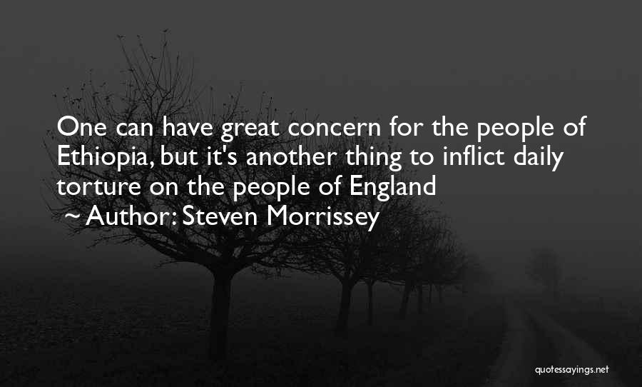 Steven Morrissey Quotes: One Can Have Great Concern For The People Of Ethiopia, But It's Another Thing To Inflict Daily Torture On The