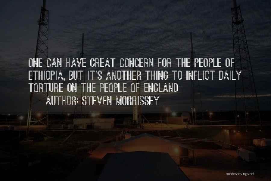 Steven Morrissey Quotes: One Can Have Great Concern For The People Of Ethiopia, But It's Another Thing To Inflict Daily Torture On The