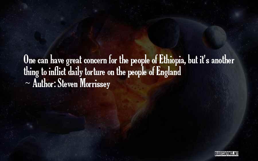 Steven Morrissey Quotes: One Can Have Great Concern For The People Of Ethiopia, But It's Another Thing To Inflict Daily Torture On The