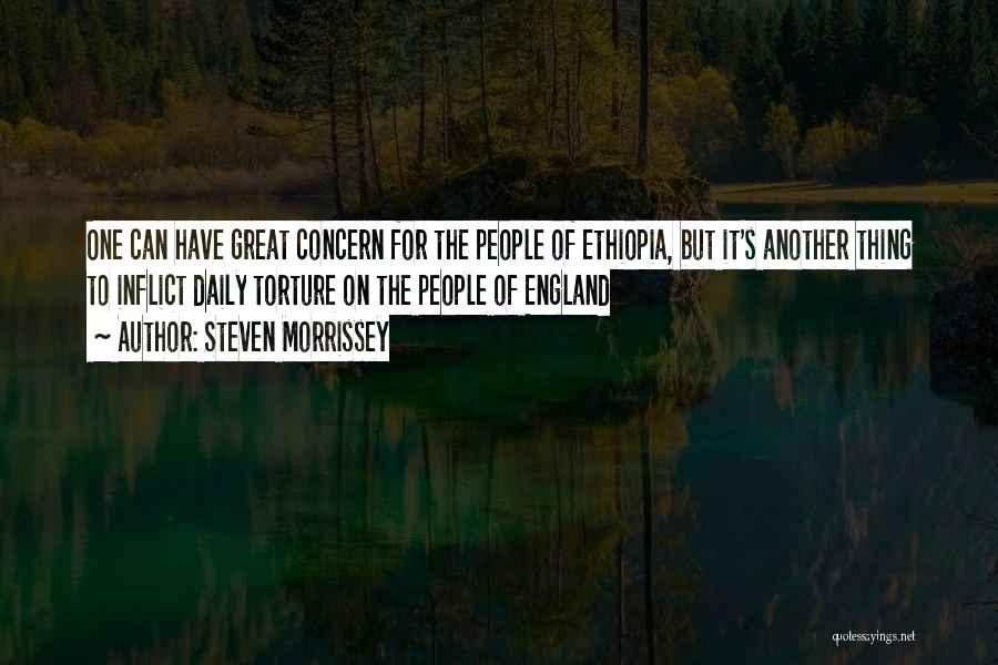 Steven Morrissey Quotes: One Can Have Great Concern For The People Of Ethiopia, But It's Another Thing To Inflict Daily Torture On The