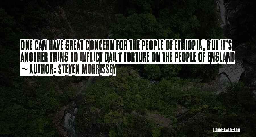 Steven Morrissey Quotes: One Can Have Great Concern For The People Of Ethiopia, But It's Another Thing To Inflict Daily Torture On The