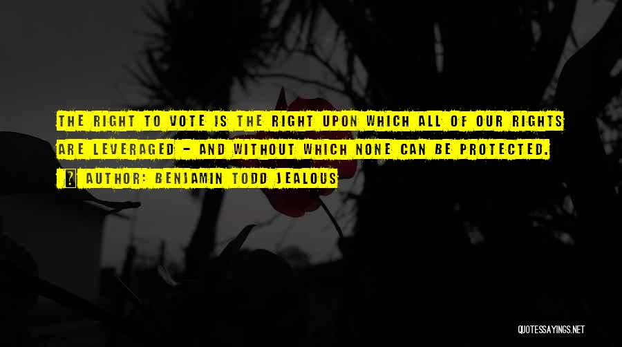 Benjamin Todd Jealous Quotes: The Right To Vote Is The Right Upon Which All Of Our Rights Are Leveraged - And Without Which None