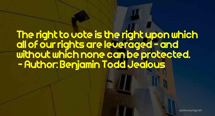 Benjamin Todd Jealous Quotes: The Right To Vote Is The Right Upon Which All Of Our Rights Are Leveraged - And Without Which None