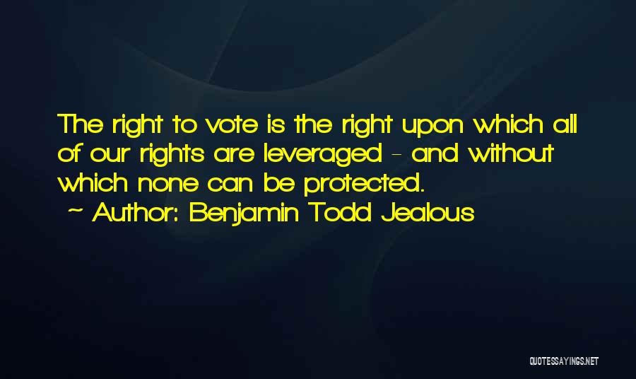 Benjamin Todd Jealous Quotes: The Right To Vote Is The Right Upon Which All Of Our Rights Are Leveraged - And Without Which None