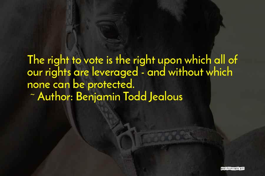 Benjamin Todd Jealous Quotes: The Right To Vote Is The Right Upon Which All Of Our Rights Are Leveraged - And Without Which None