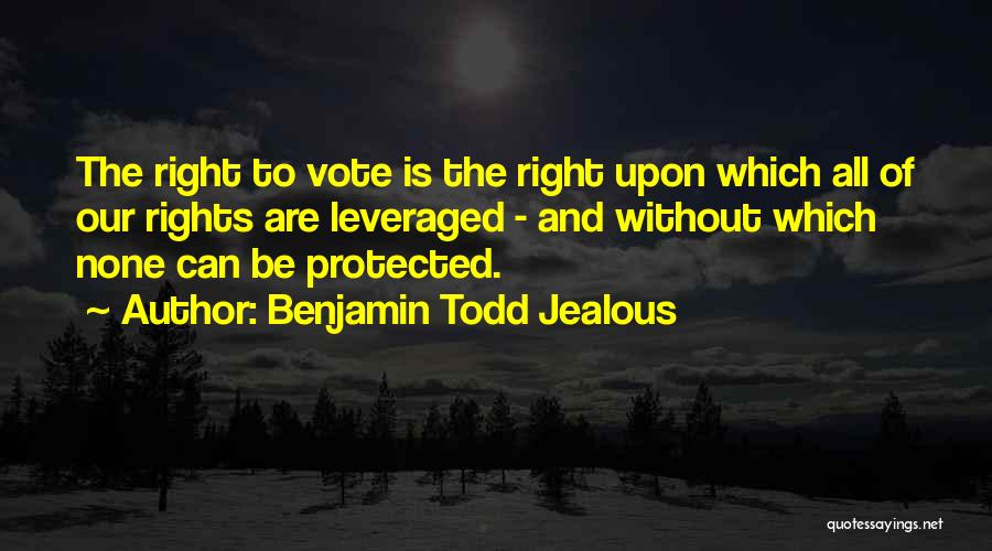 Benjamin Todd Jealous Quotes: The Right To Vote Is The Right Upon Which All Of Our Rights Are Leveraged - And Without Which None