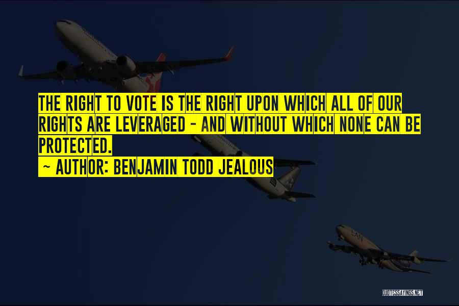 Benjamin Todd Jealous Quotes: The Right To Vote Is The Right Upon Which All Of Our Rights Are Leveraged - And Without Which None