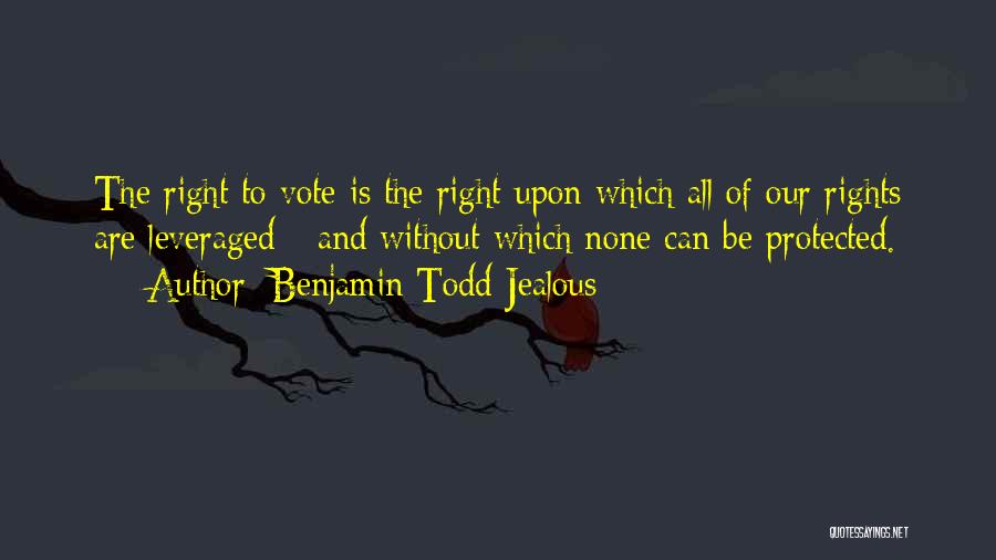 Benjamin Todd Jealous Quotes: The Right To Vote Is The Right Upon Which All Of Our Rights Are Leveraged - And Without Which None