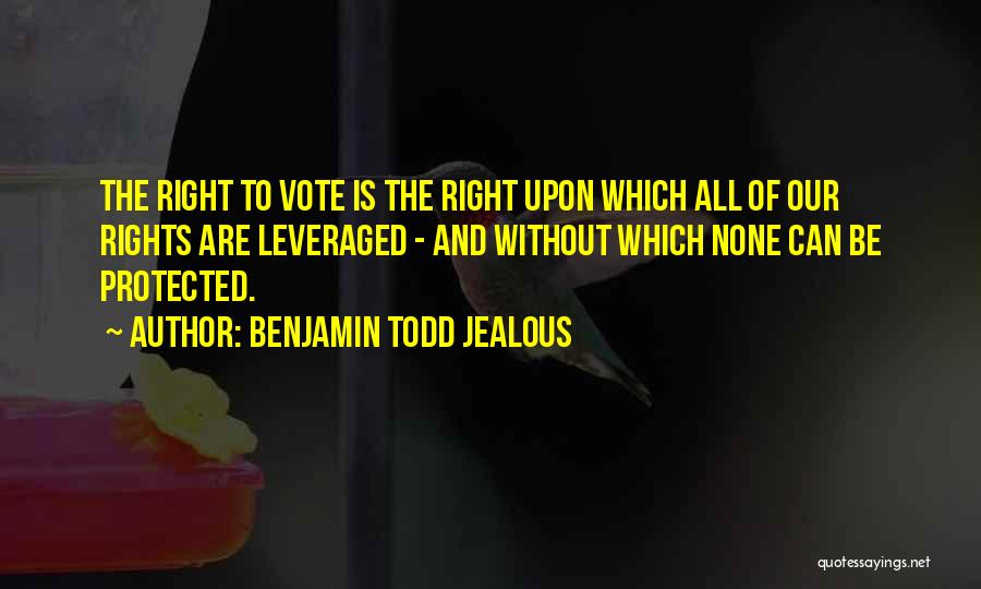 Benjamin Todd Jealous Quotes: The Right To Vote Is The Right Upon Which All Of Our Rights Are Leveraged - And Without Which None