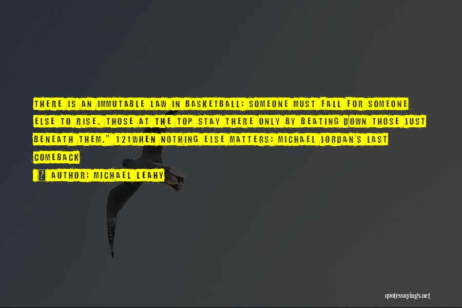Michael Leahy Quotes: There Is An Immutable Law In Basketball: Someone Must Fall For Someone Else To Rise. Those At The Top Stay