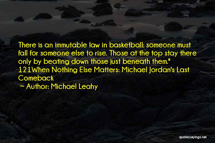 Michael Leahy Quotes: There Is An Immutable Law In Basketball: Someone Must Fall For Someone Else To Rise. Those At The Top Stay