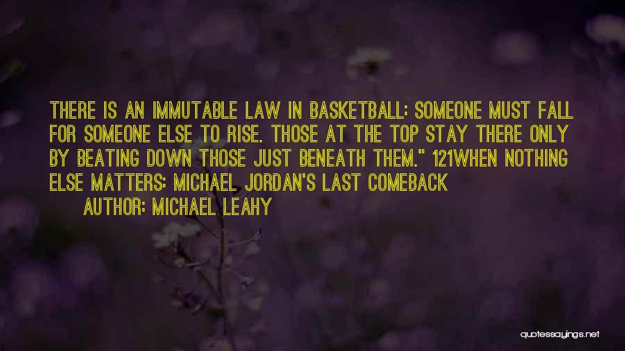 Michael Leahy Quotes: There Is An Immutable Law In Basketball: Someone Must Fall For Someone Else To Rise. Those At The Top Stay