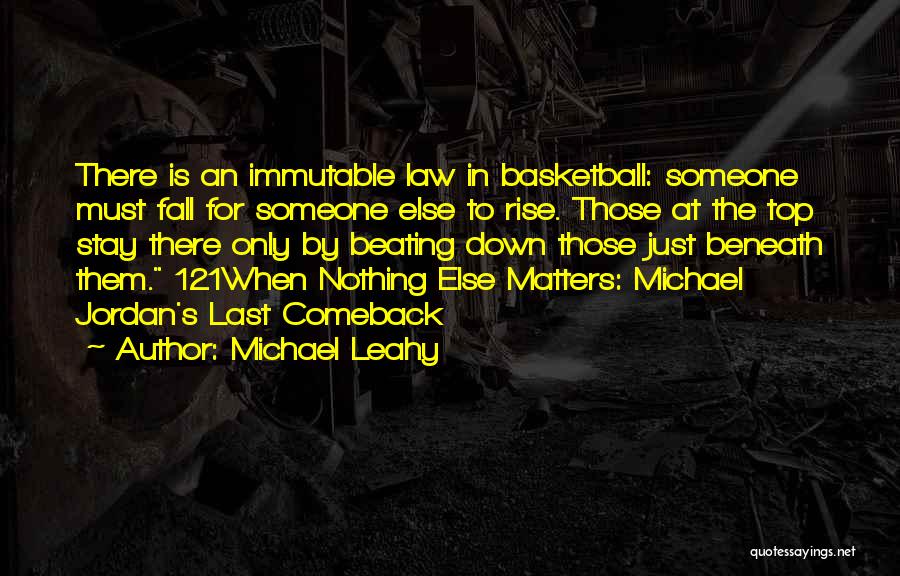 Michael Leahy Quotes: There Is An Immutable Law In Basketball: Someone Must Fall For Someone Else To Rise. Those At The Top Stay