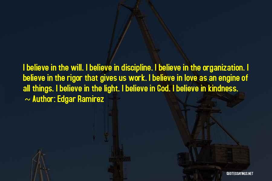 Edgar Ramirez Quotes: I Believe In The Will. I Believe In Discipline. I Believe In The Organization. I Believe In The Rigor That