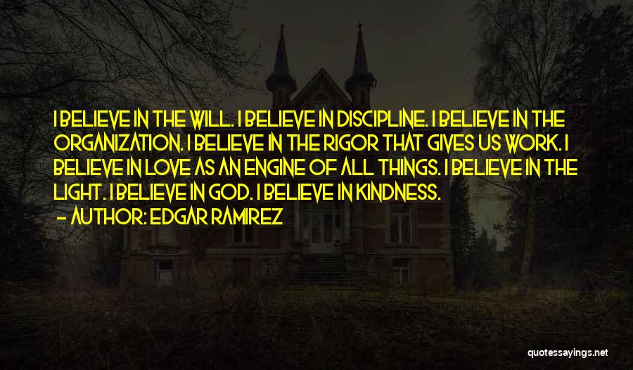 Edgar Ramirez Quotes: I Believe In The Will. I Believe In Discipline. I Believe In The Organization. I Believe In The Rigor That