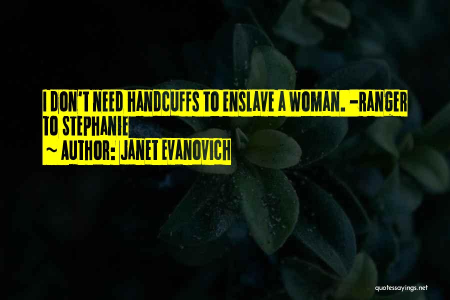 Janet Evanovich Quotes: I Don't Need Handcuffs To Enslave A Woman. -ranger To Stephanie
