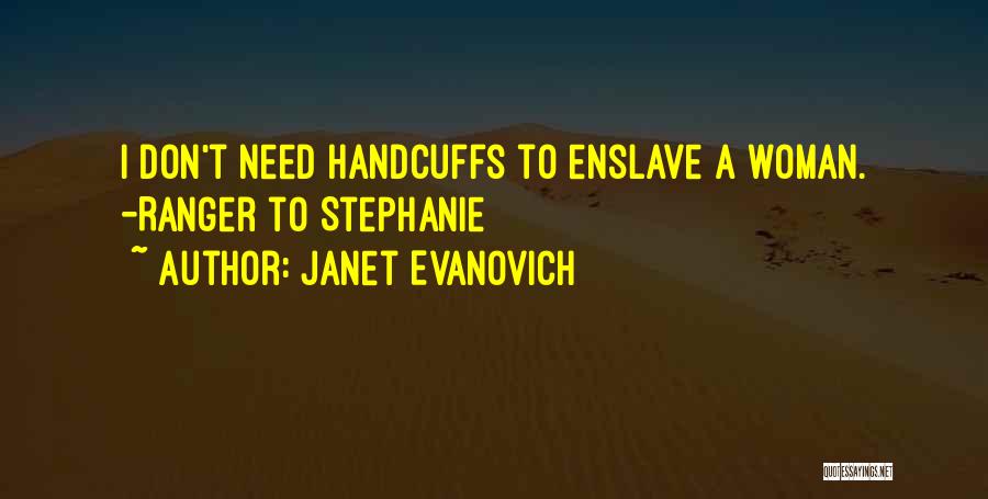 Janet Evanovich Quotes: I Don't Need Handcuffs To Enslave A Woman. -ranger To Stephanie