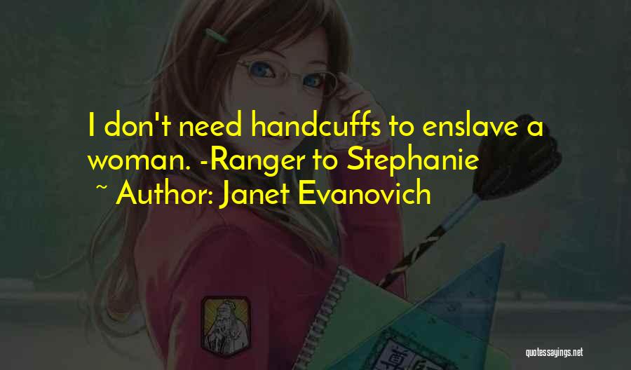 Janet Evanovich Quotes: I Don't Need Handcuffs To Enslave A Woman. -ranger To Stephanie