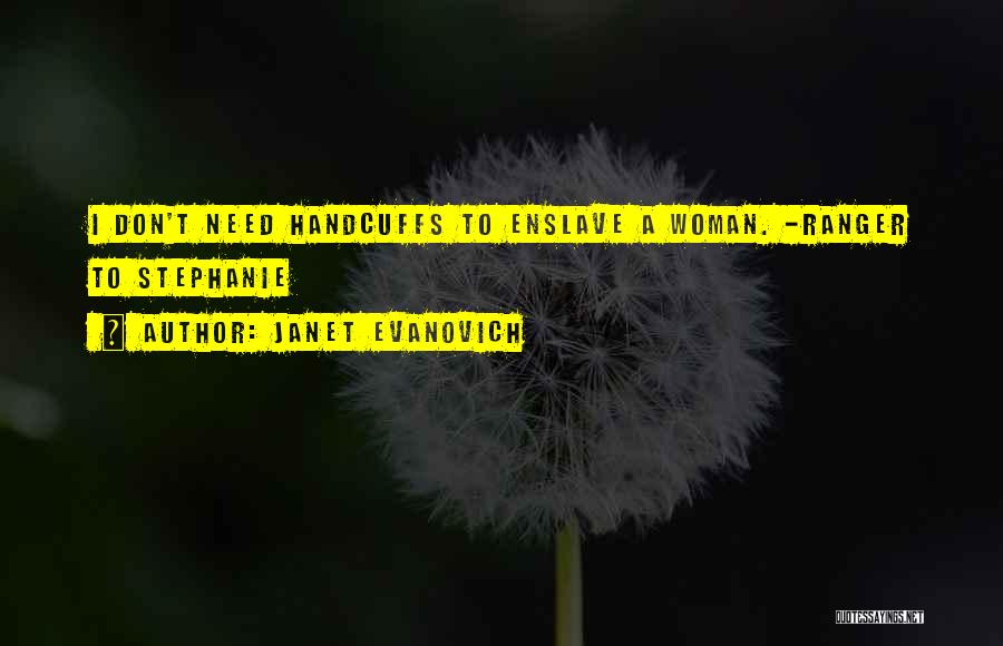 Janet Evanovich Quotes: I Don't Need Handcuffs To Enslave A Woman. -ranger To Stephanie