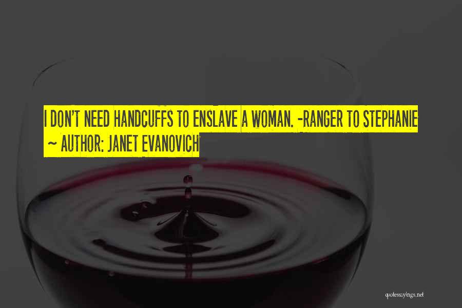 Janet Evanovich Quotes: I Don't Need Handcuffs To Enslave A Woman. -ranger To Stephanie