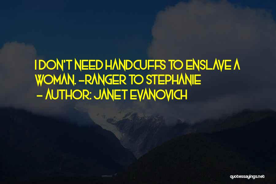 Janet Evanovich Quotes: I Don't Need Handcuffs To Enslave A Woman. -ranger To Stephanie