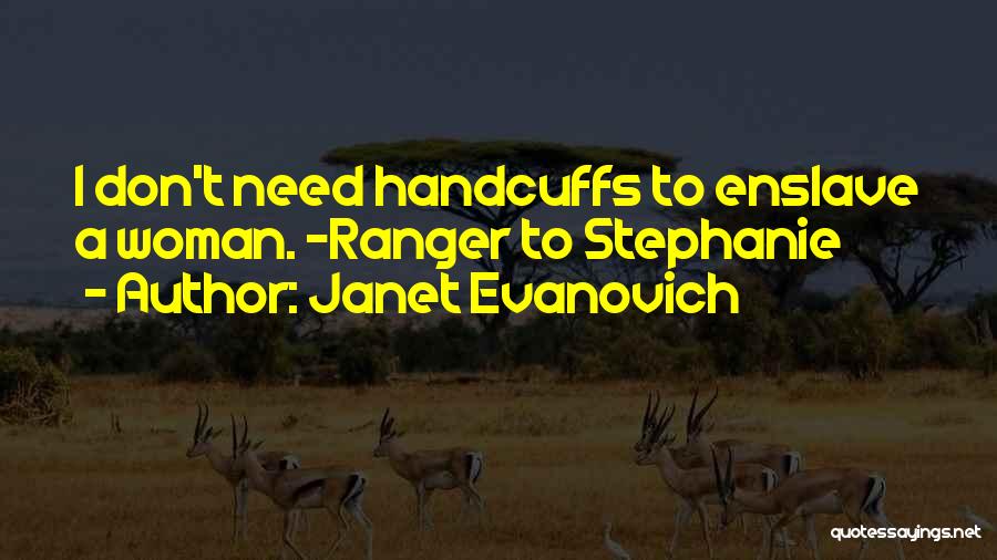 Janet Evanovich Quotes: I Don't Need Handcuffs To Enslave A Woman. -ranger To Stephanie