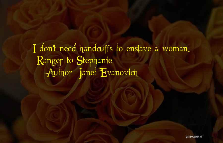 Janet Evanovich Quotes: I Don't Need Handcuffs To Enslave A Woman. -ranger To Stephanie