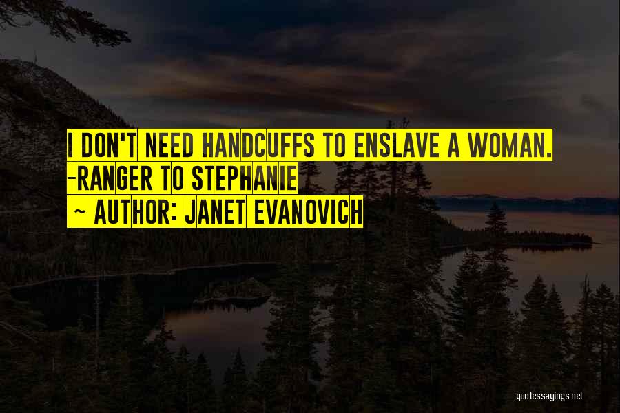 Janet Evanovich Quotes: I Don't Need Handcuffs To Enslave A Woman. -ranger To Stephanie