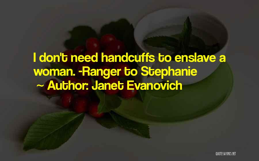Janet Evanovich Quotes: I Don't Need Handcuffs To Enslave A Woman. -ranger To Stephanie