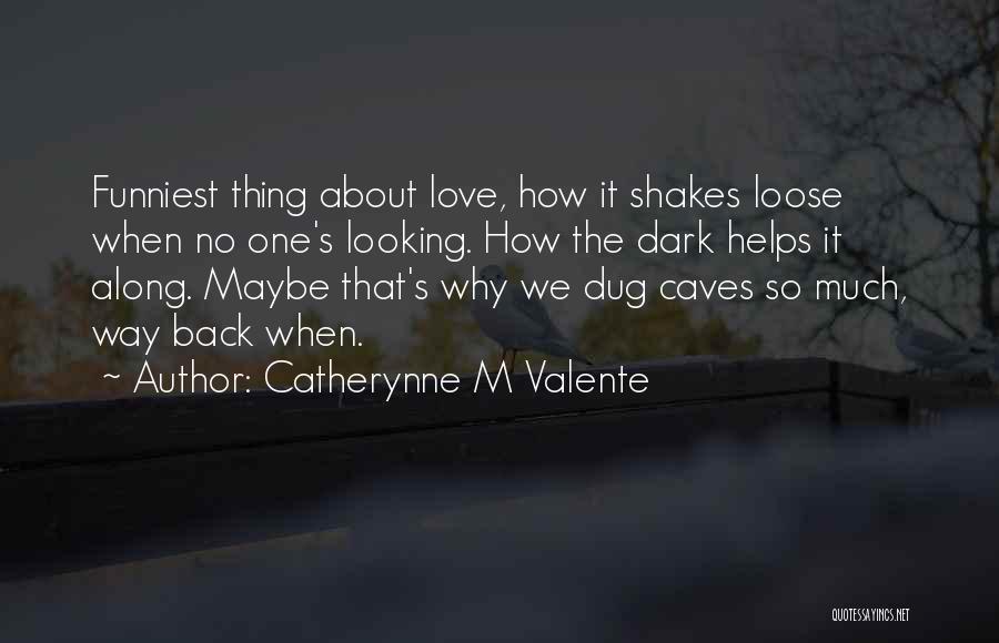 Catherynne M Valente Quotes: Funniest Thing About Love, How It Shakes Loose When No One's Looking. How The Dark Helps It Along. Maybe That's