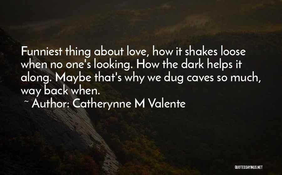 Catherynne M Valente Quotes: Funniest Thing About Love, How It Shakes Loose When No One's Looking. How The Dark Helps It Along. Maybe That's