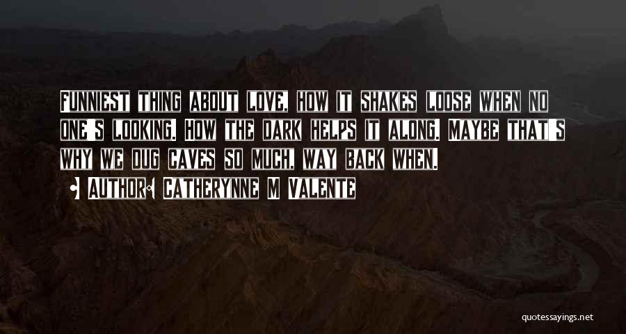 Catherynne M Valente Quotes: Funniest Thing About Love, How It Shakes Loose When No One's Looking. How The Dark Helps It Along. Maybe That's