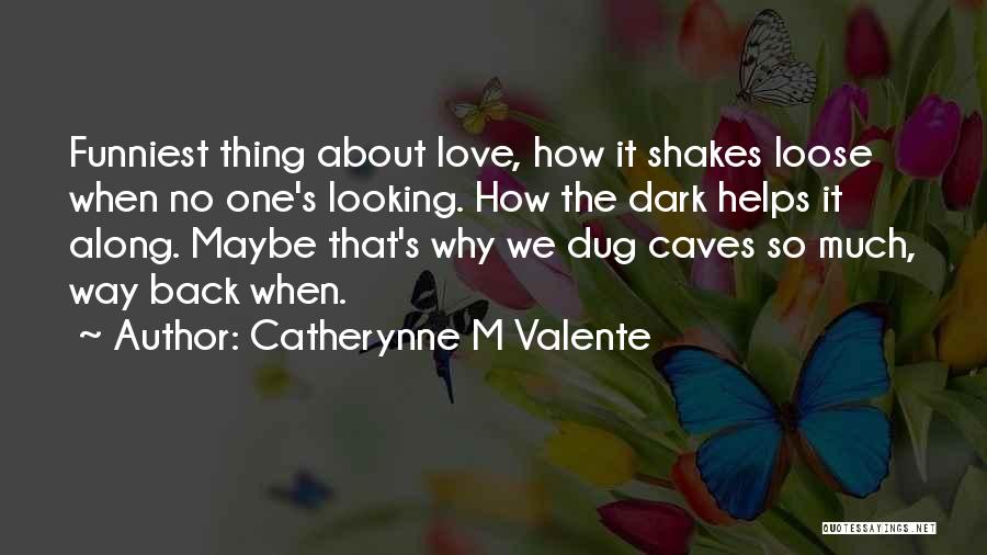 Catherynne M Valente Quotes: Funniest Thing About Love, How It Shakes Loose When No One's Looking. How The Dark Helps It Along. Maybe That's