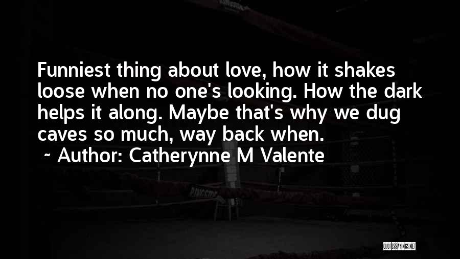Catherynne M Valente Quotes: Funniest Thing About Love, How It Shakes Loose When No One's Looking. How The Dark Helps It Along. Maybe That's