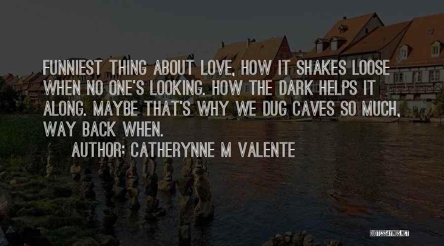 Catherynne M Valente Quotes: Funniest Thing About Love, How It Shakes Loose When No One's Looking. How The Dark Helps It Along. Maybe That's