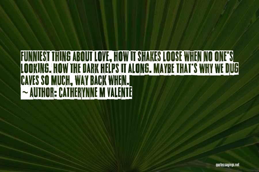 Catherynne M Valente Quotes: Funniest Thing About Love, How It Shakes Loose When No One's Looking. How The Dark Helps It Along. Maybe That's
