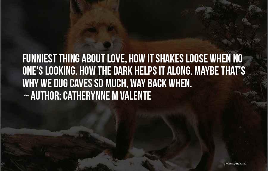 Catherynne M Valente Quotes: Funniest Thing About Love, How It Shakes Loose When No One's Looking. How The Dark Helps It Along. Maybe That's