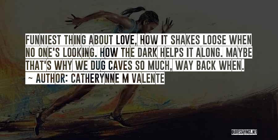 Catherynne M Valente Quotes: Funniest Thing About Love, How It Shakes Loose When No One's Looking. How The Dark Helps It Along. Maybe That's
