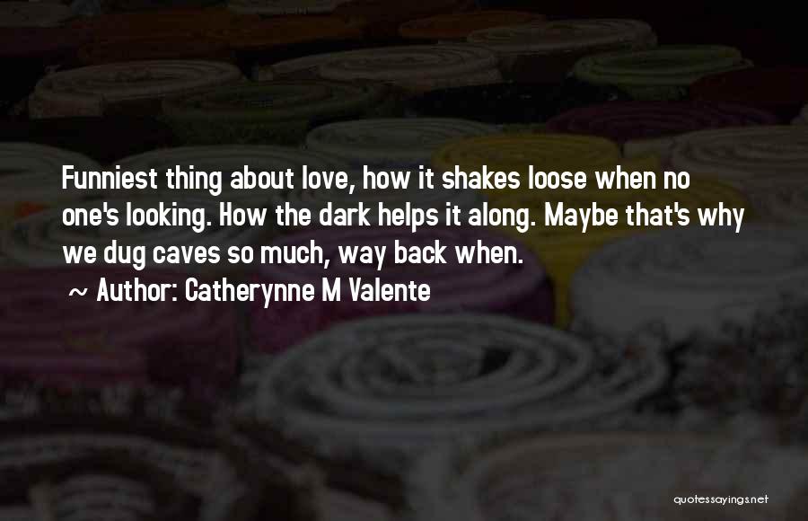 Catherynne M Valente Quotes: Funniest Thing About Love, How It Shakes Loose When No One's Looking. How The Dark Helps It Along. Maybe That's