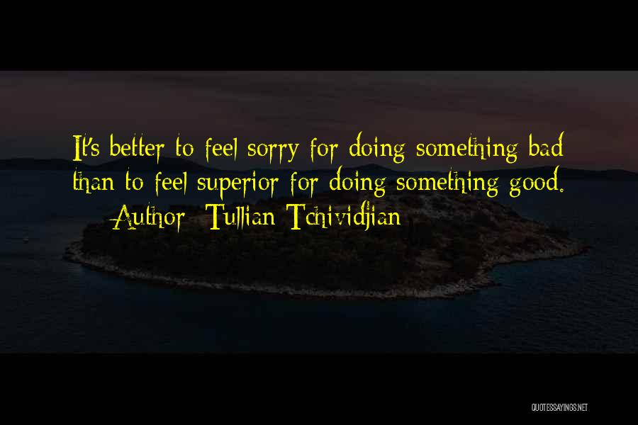 Tullian Tchividjian Quotes: It's Better To Feel Sorry For Doing Something Bad Than To Feel Superior For Doing Something Good.