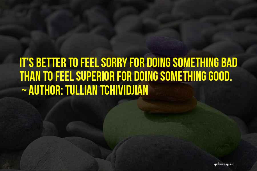 Tullian Tchividjian Quotes: It's Better To Feel Sorry For Doing Something Bad Than To Feel Superior For Doing Something Good.