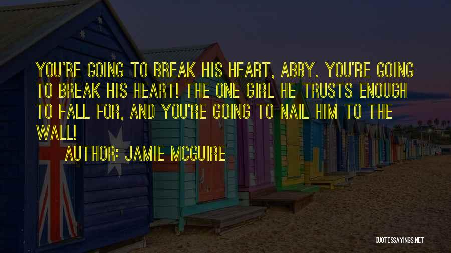 Jamie McGuire Quotes: You're Going To Break His Heart, Abby. You're Going To Break His Heart! The One Girl He Trusts Enough To