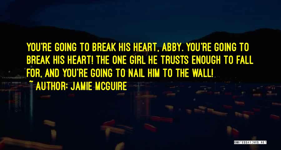 Jamie McGuire Quotes: You're Going To Break His Heart, Abby. You're Going To Break His Heart! The One Girl He Trusts Enough To