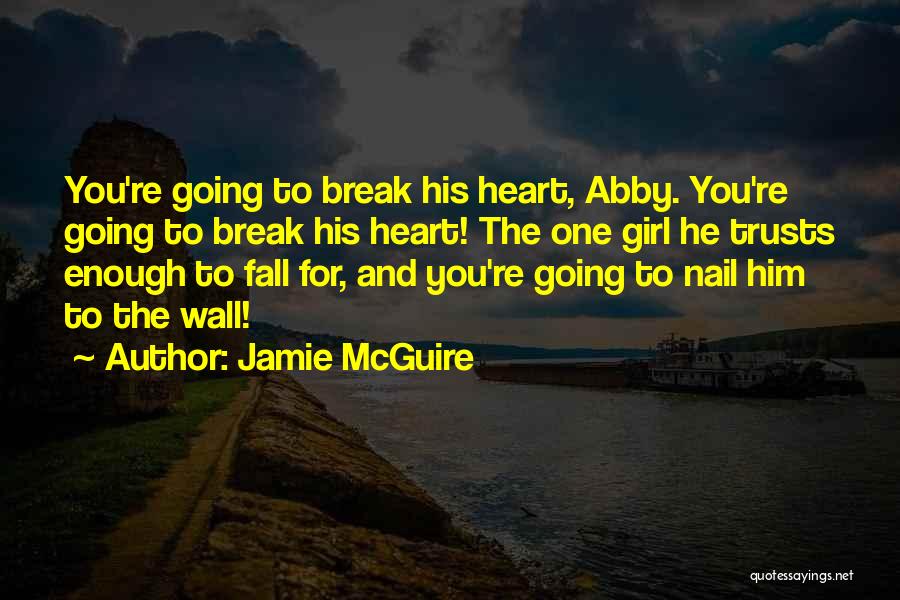 Jamie McGuire Quotes: You're Going To Break His Heart, Abby. You're Going To Break His Heart! The One Girl He Trusts Enough To