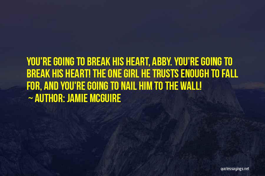 Jamie McGuire Quotes: You're Going To Break His Heart, Abby. You're Going To Break His Heart! The One Girl He Trusts Enough To