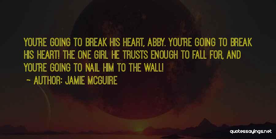 Jamie McGuire Quotes: You're Going To Break His Heart, Abby. You're Going To Break His Heart! The One Girl He Trusts Enough To