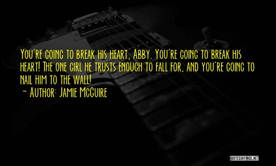Jamie McGuire Quotes: You're Going To Break His Heart, Abby. You're Going To Break His Heart! The One Girl He Trusts Enough To