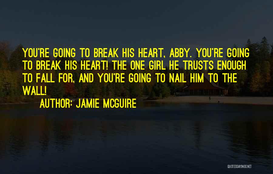 Jamie McGuire Quotes: You're Going To Break His Heart, Abby. You're Going To Break His Heart! The One Girl He Trusts Enough To